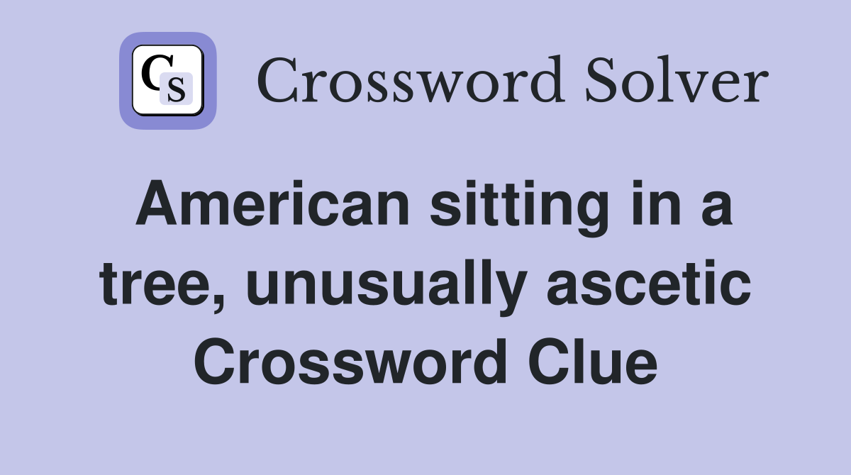 American sitting in a tree, unusually ascetic Crossword Clue