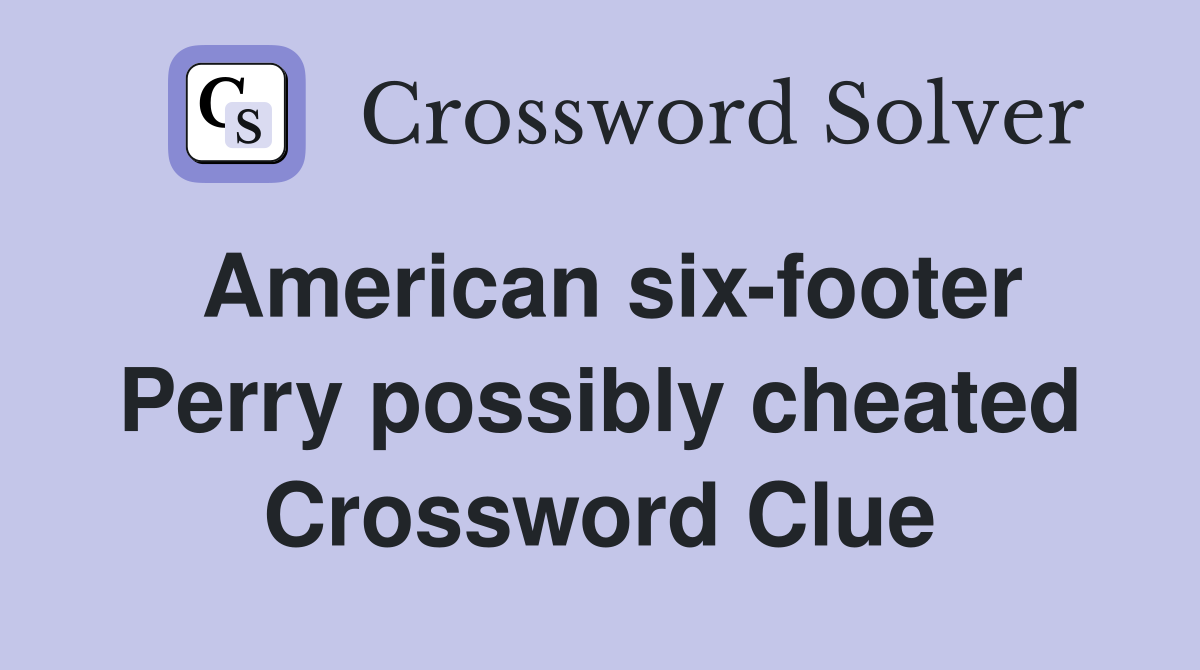 American six-footer Perry possibly cheated Crossword Clue