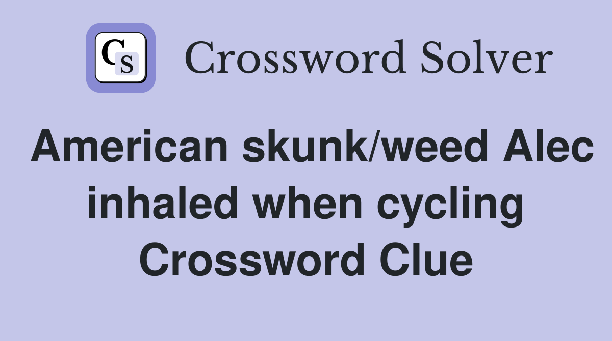 American skunk/weed Alec inhaled when cycling Crossword Clue