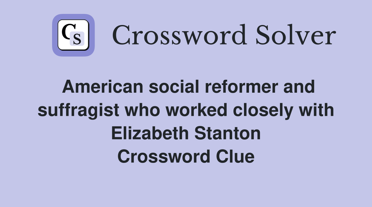 American social reformer and suffragist who worked closely with Elizabeth Stanton Crossword Clue