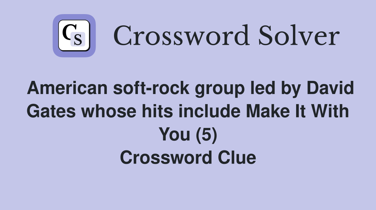 American soft-rock group led by David Gates whose hits include Make It With You (5) Crossword Clue