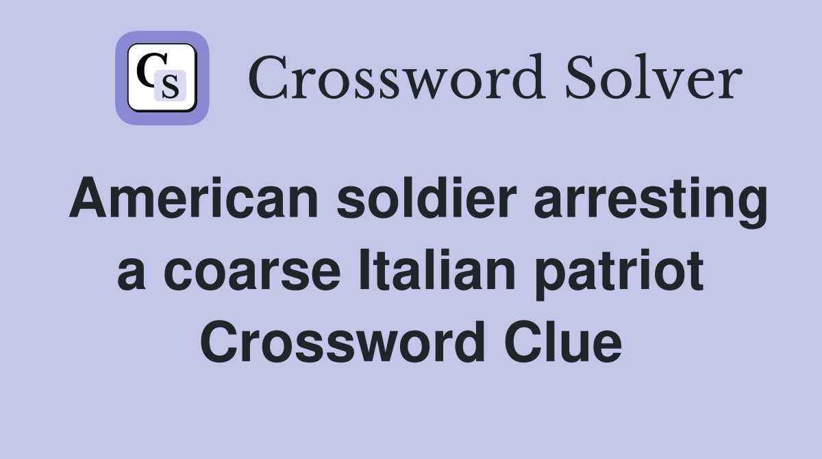 American soldier arresting a coarse Italian patriot Crossword Clue