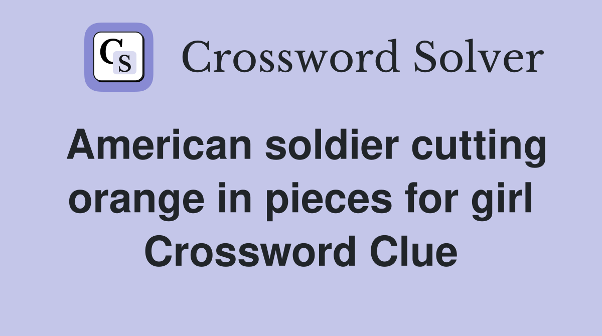 American soldier cutting orange in pieces for girl Crossword Clue