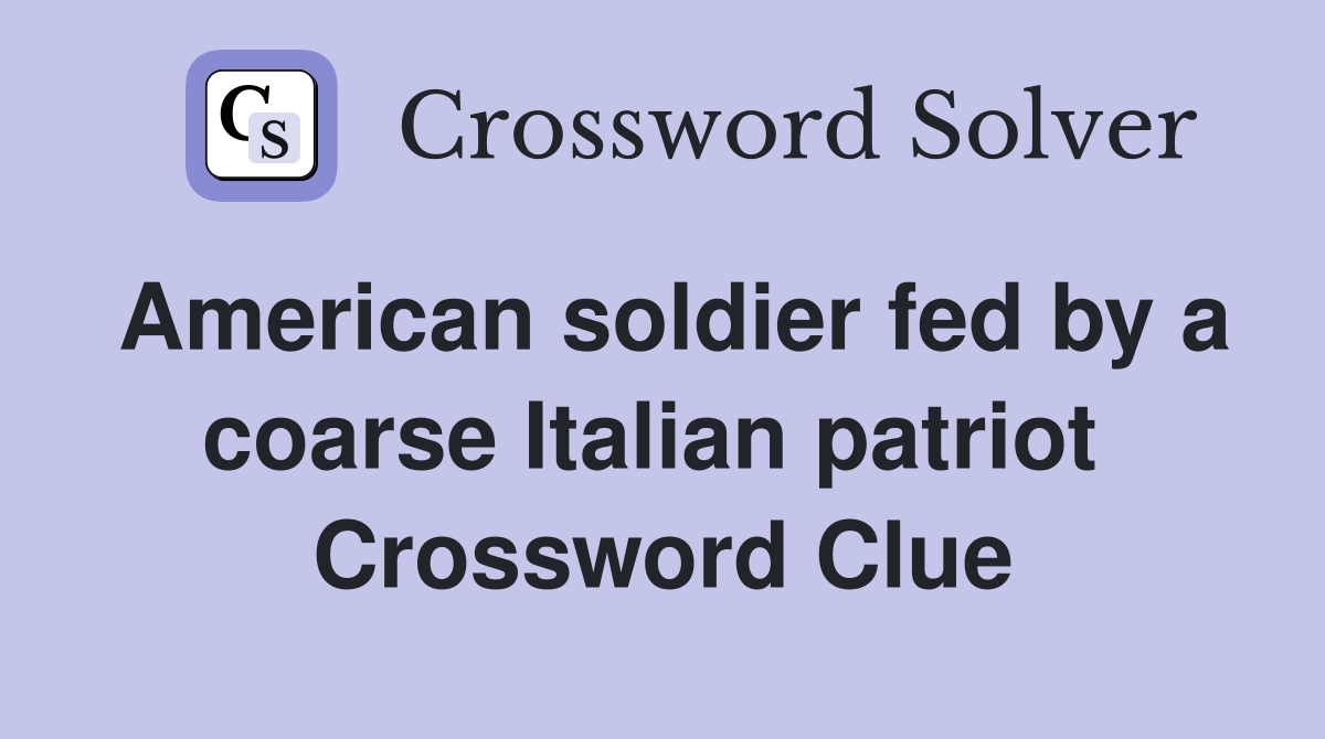American soldier fed by a coarse Italian patriot  Crossword Clue