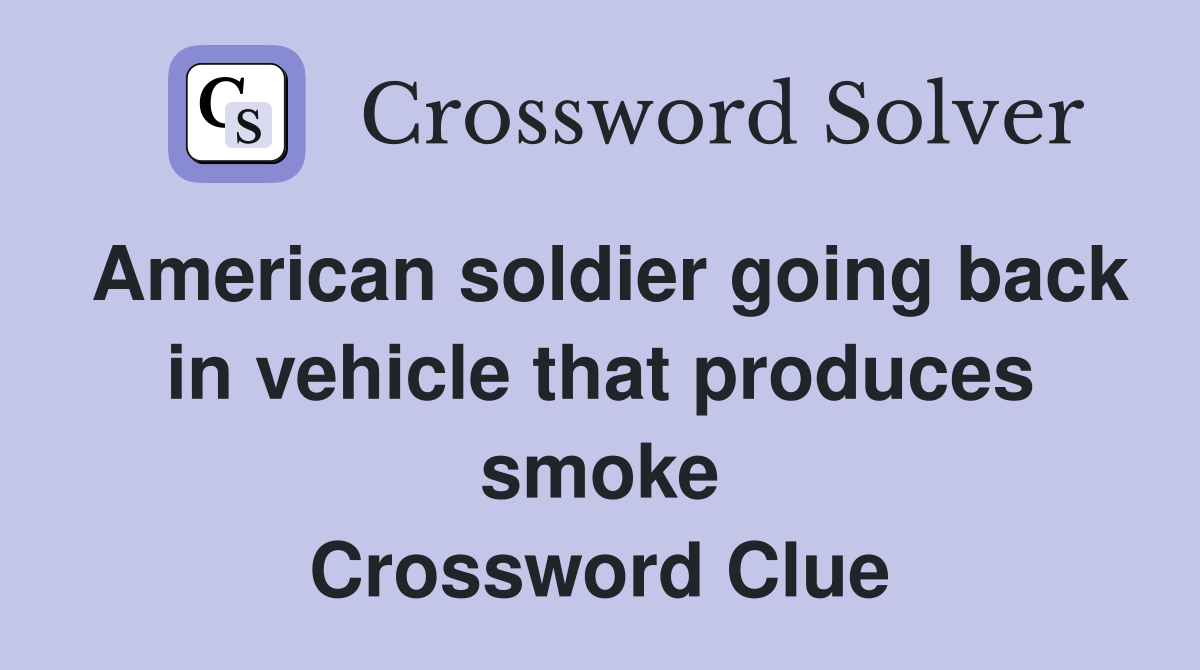 American soldier going back in vehicle that produces smoke Crossword Clue