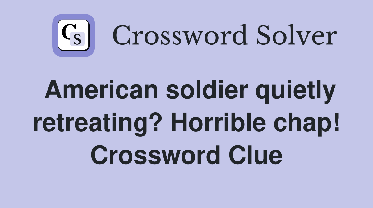American soldier quietly retreating? Horrible chap! Crossword Clue