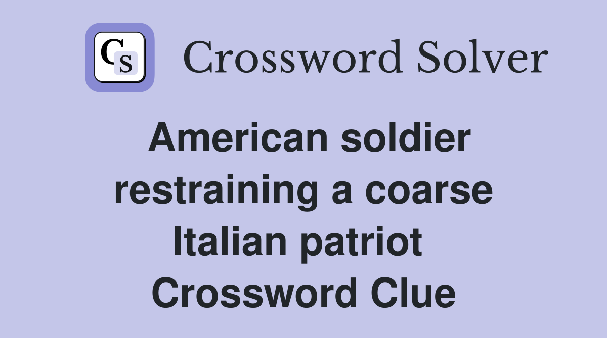 American soldier restraining a coarse Italian patriot  Crossword Clue