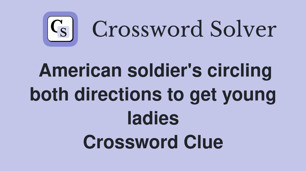 American soldier's circling both directions to get young ladies Crossword Clue