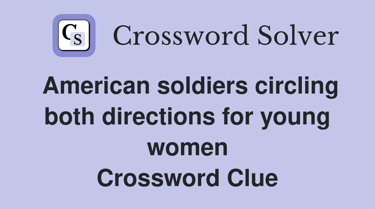 American soldiers circling both directions for young women Crossword Clue
