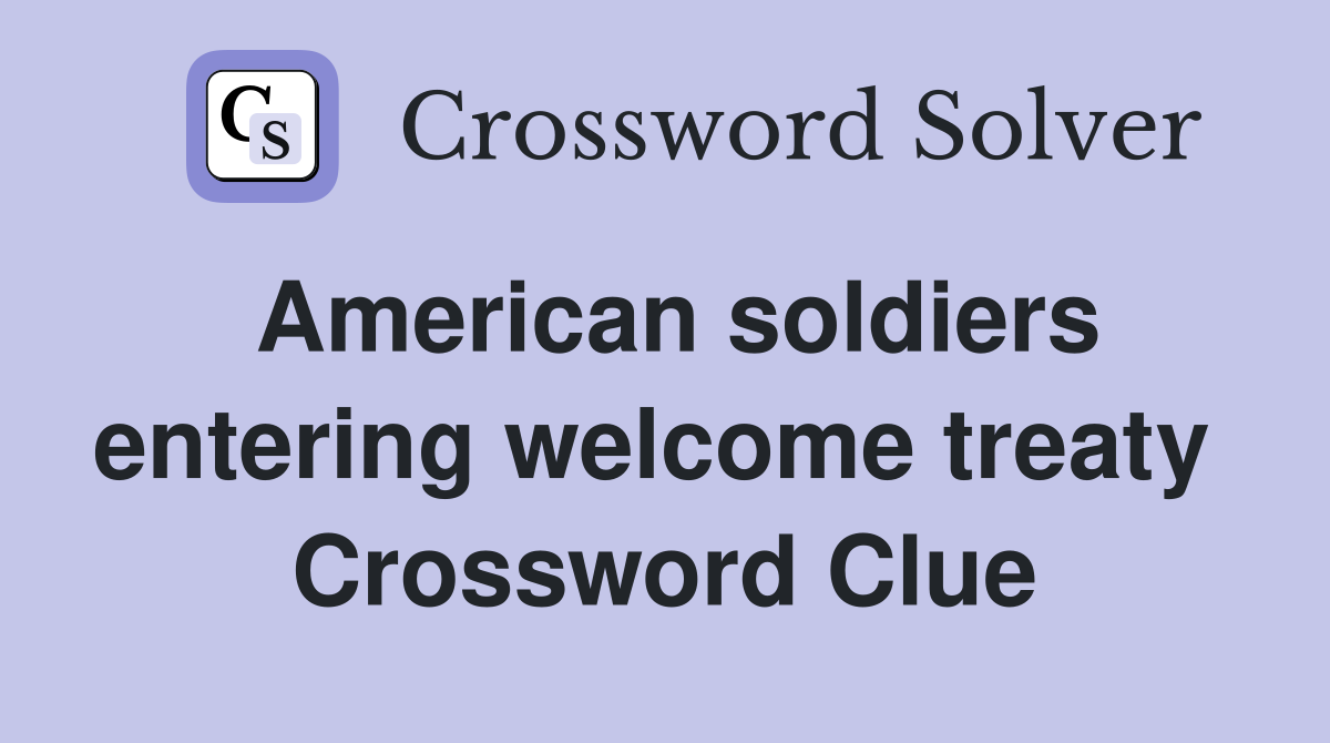 American soldiers entering welcome treaty  Crossword Clue