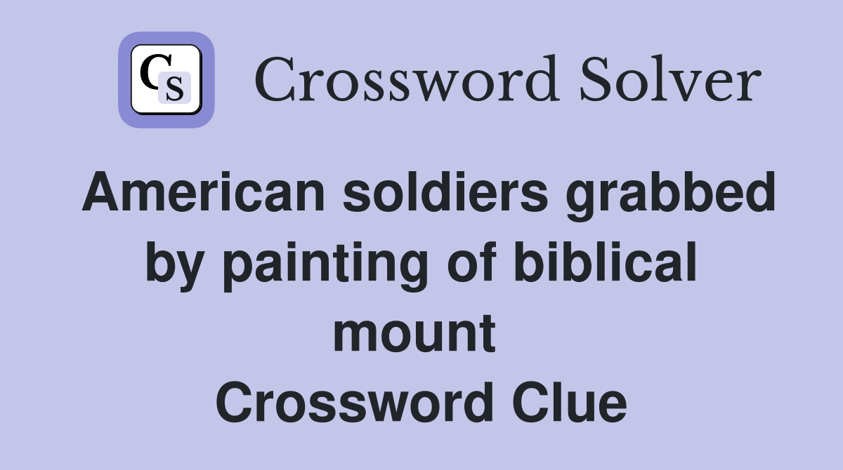 American soldiers grabbed by painting of biblical mount  Crossword Clue