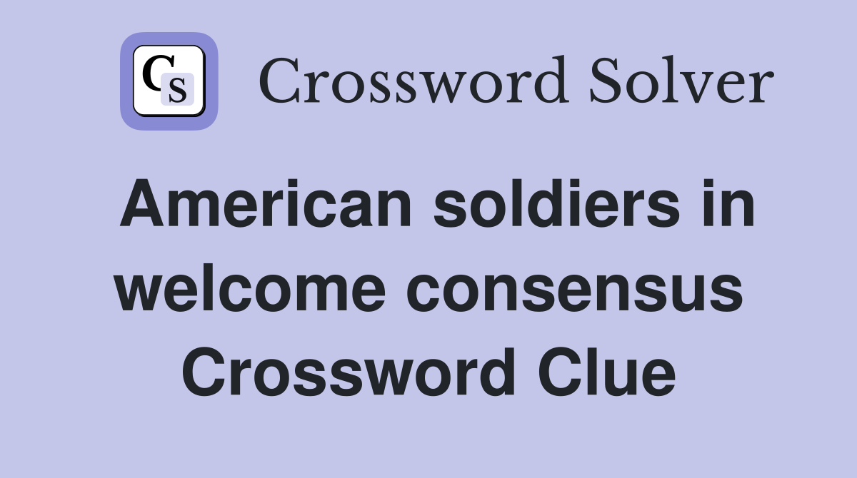 American soldiers in welcome consensus Crossword Clue