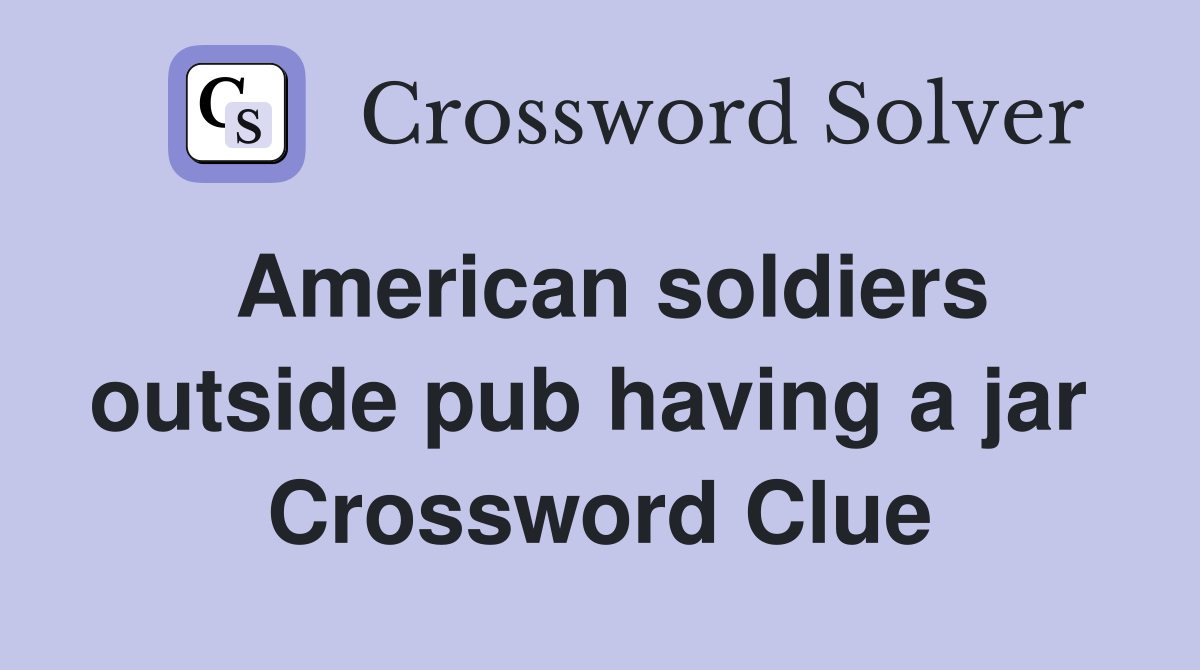 American soldiers outside pub having a jar  Crossword Clue