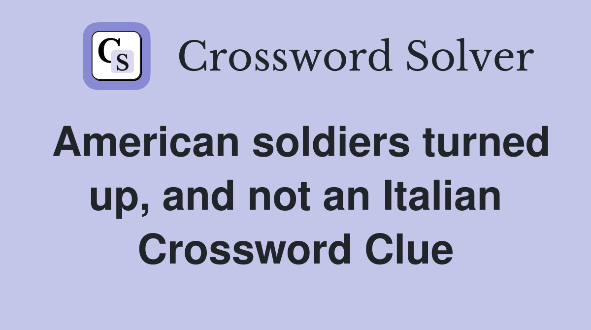 American soldiers turned up, and not an Italian Crossword Clue