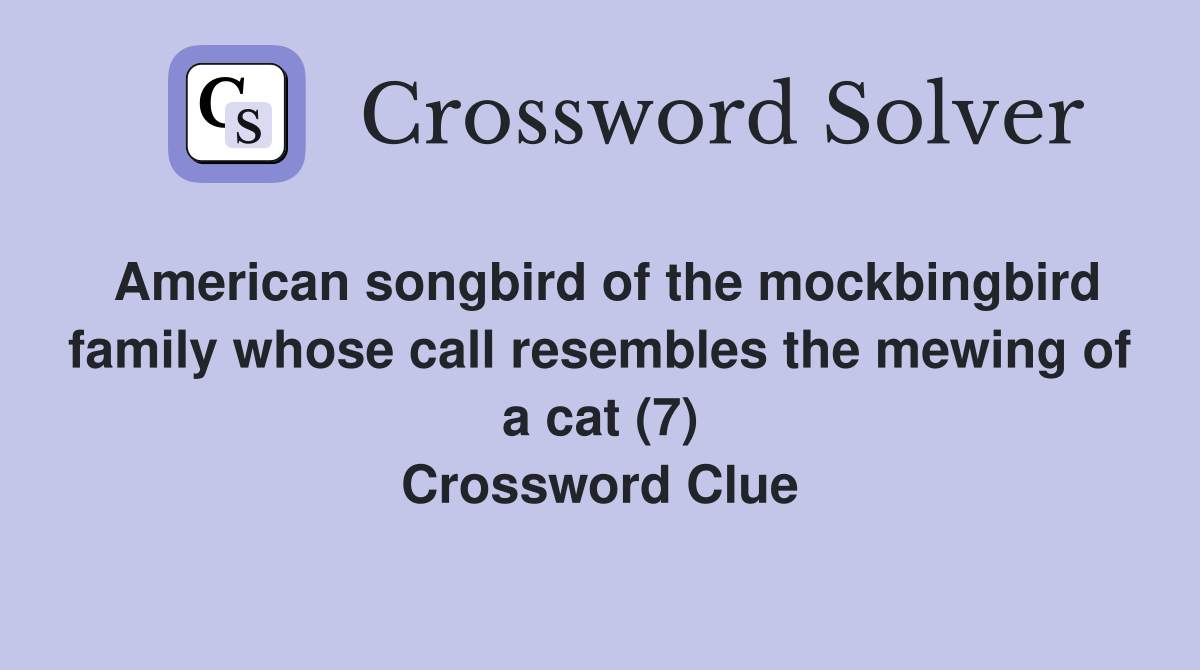 American songbird of the mockbingbird family whose call resembles the mewing of a cat (7) Crossword Clue