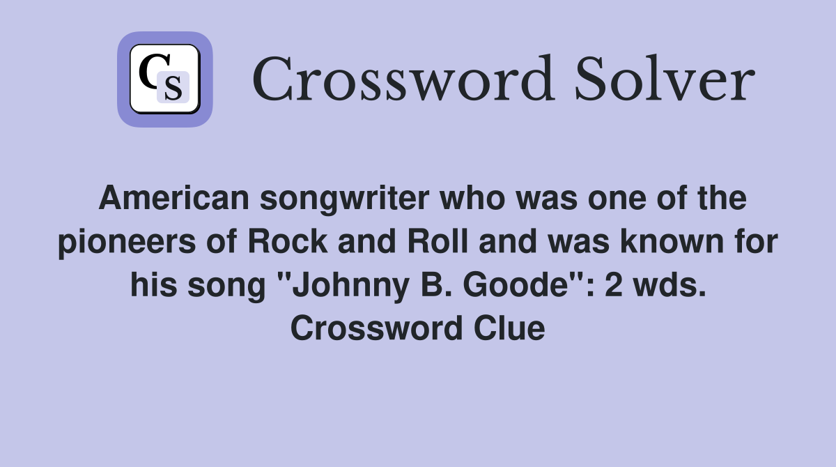 American songwriter who was one of the pioneers of Rock and Roll and was known for his song "Johnny B. Goode": 2 wds. Crossword Clue