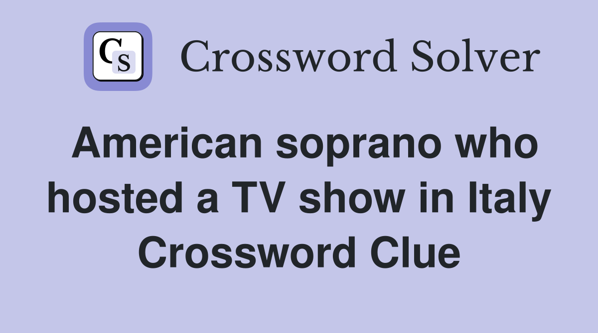 American soprano who hosted a TV show in Italy Crossword Clue