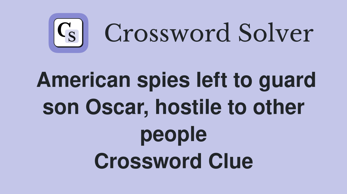 American spies left to guard son Oscar, hostile to other people Crossword Clue