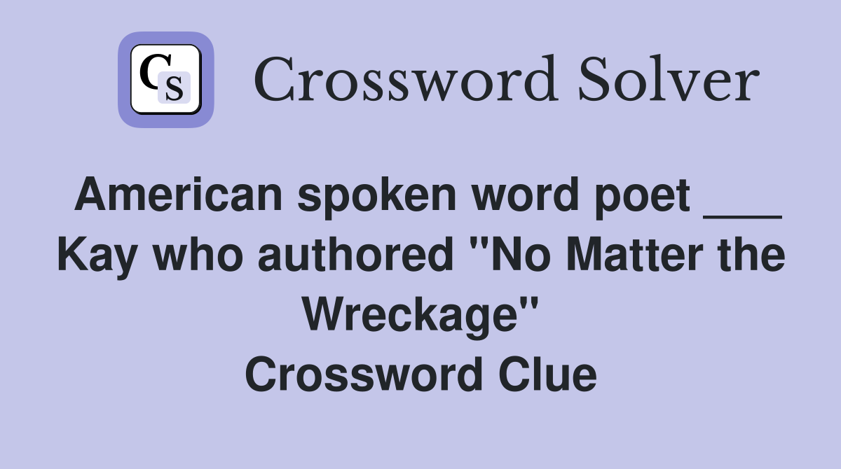 American spoken word poet ___ Kay who authored "No Matter the Wreckage" Crossword Clue