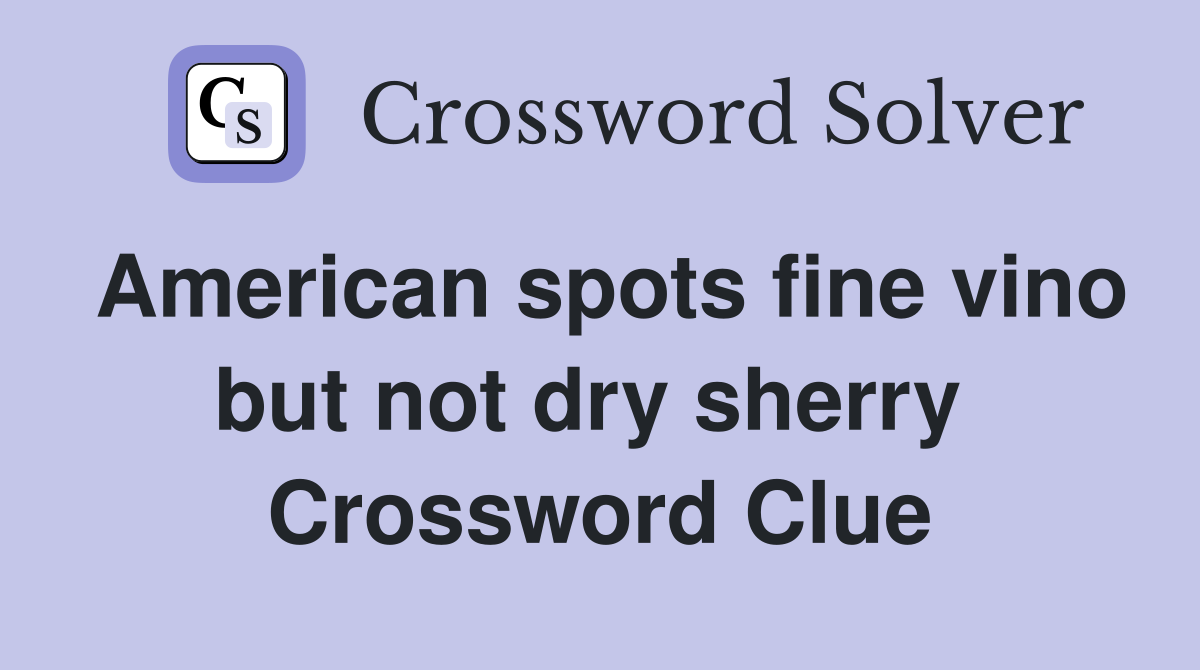 American spots fine vino but not dry sherry  Crossword Clue