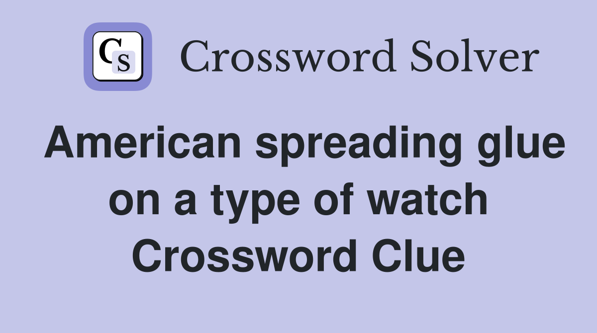 American spreading glue on a type of watch Crossword Clue
