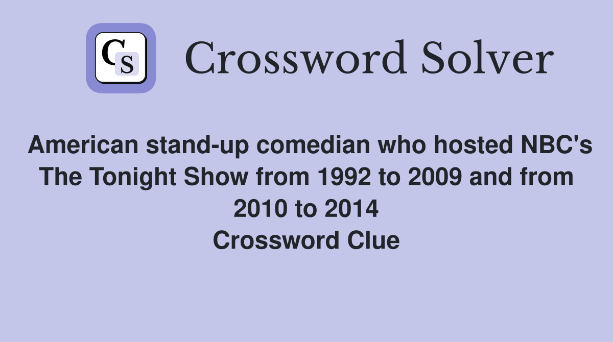 American stand-up comedian who hosted NBC's The Tonight Show from 1992 to 2009 and from 2010 to 2014 Crossword Clue