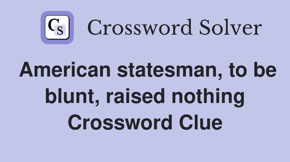 American statesman, to be blunt, raised nothing Crossword Clue