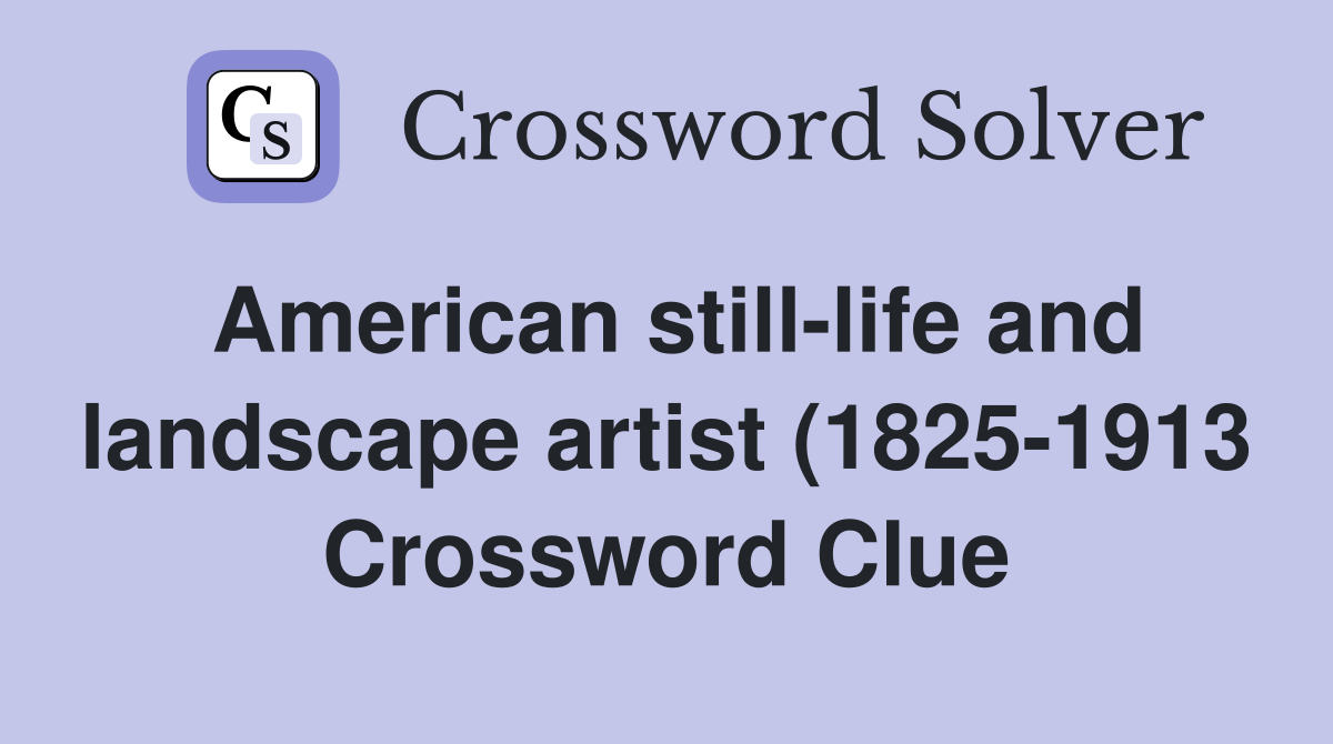 American still life and landscape artist (1825 1913) Crossword Clue American still life and landscape artist (1825 1913) Crossword Clue