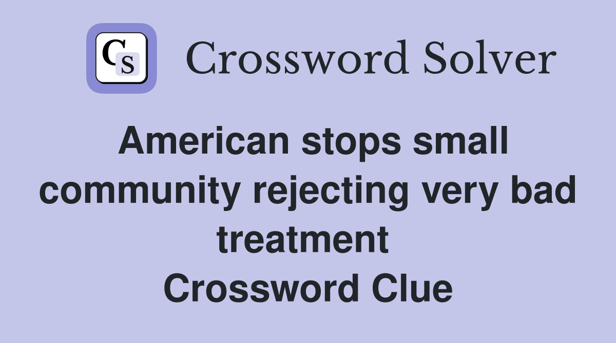 American stops small community rejecting very bad treatment  Crossword Clue