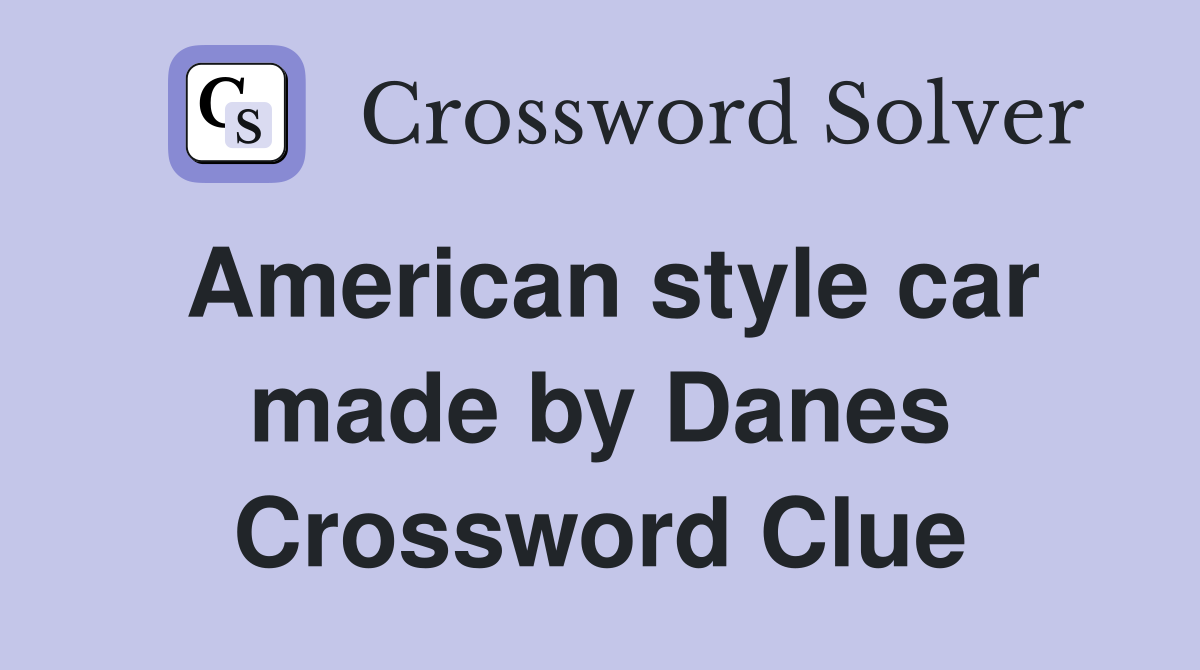 American style car made by Danes Crossword Clue