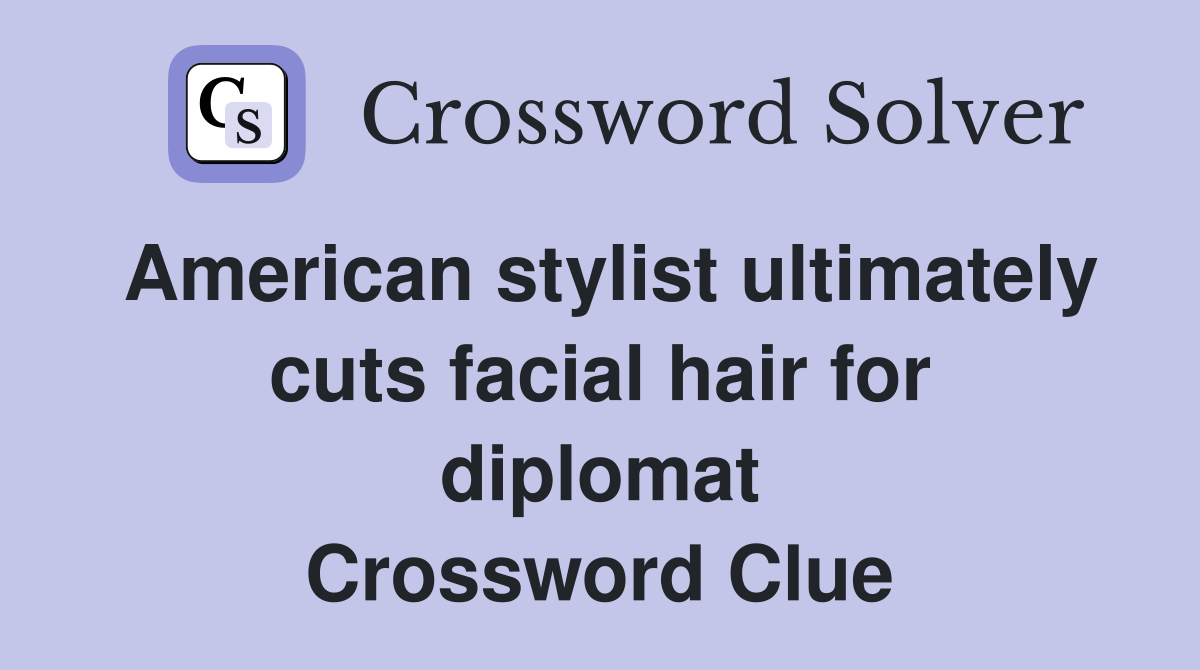 American stylist ultimately cuts facial hair for diplomat Crossword Clue