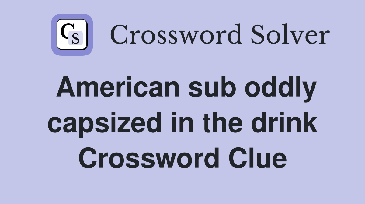American sub oddly capsized in the drink Crossword Clue