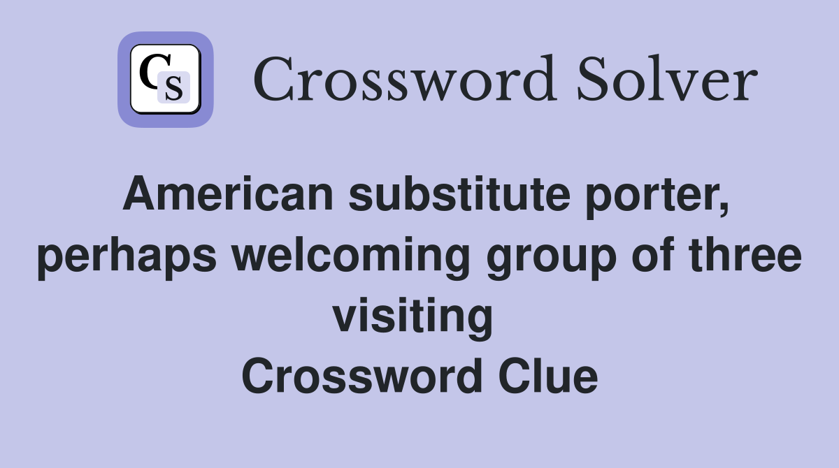 American substitute porter, perhaps welcoming group of three visiting  Crossword Clue