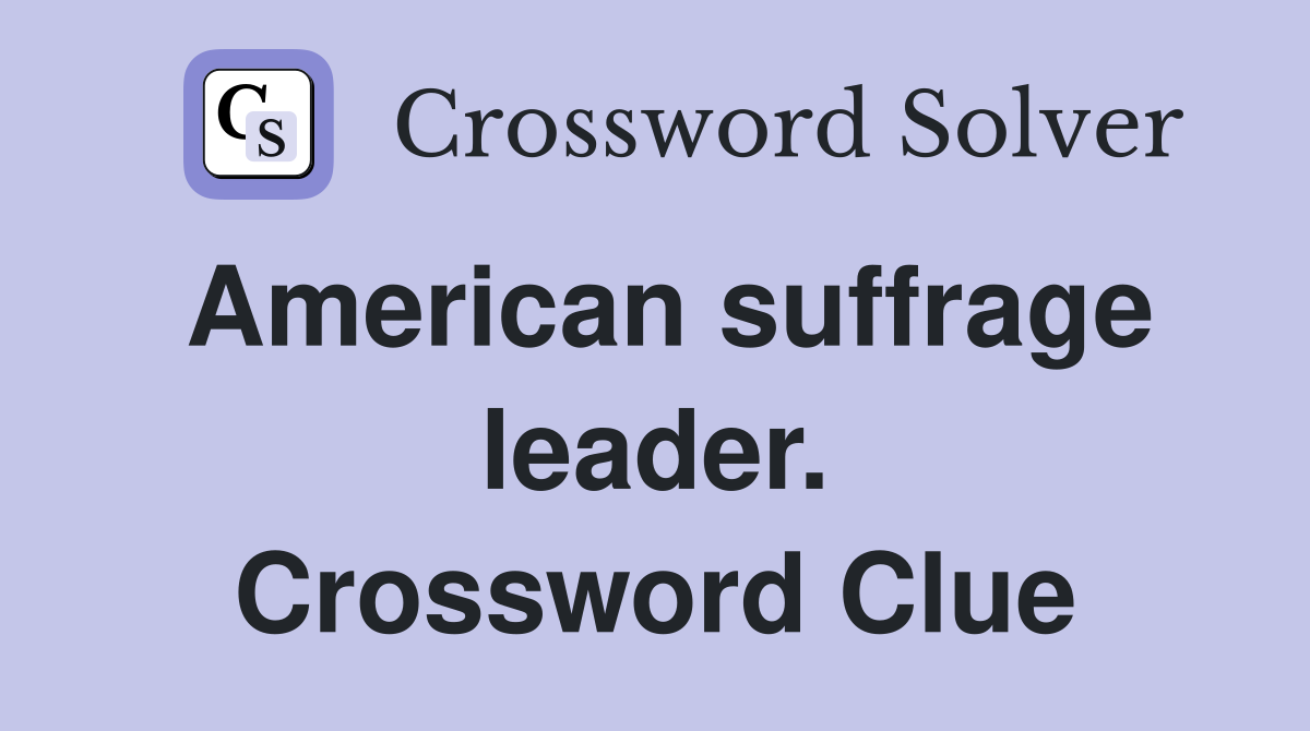 American suffrage leader. Crossword Clue