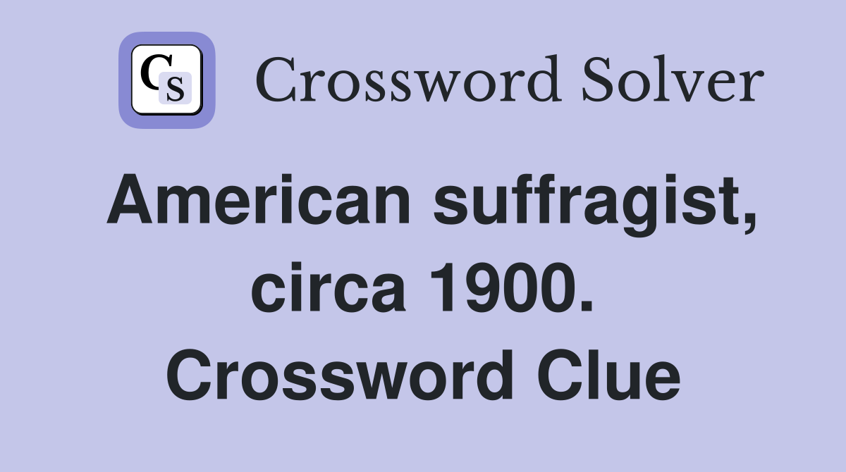 American suffragist, circa 1900. Crossword Clue