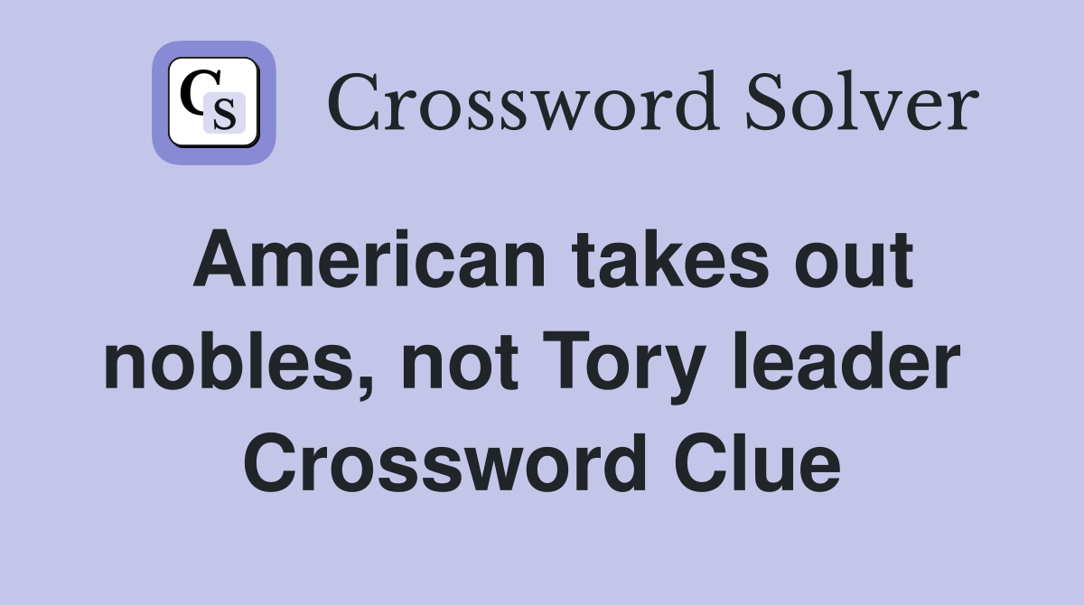 American takes out nobles, not Tory leader  Crossword Clue