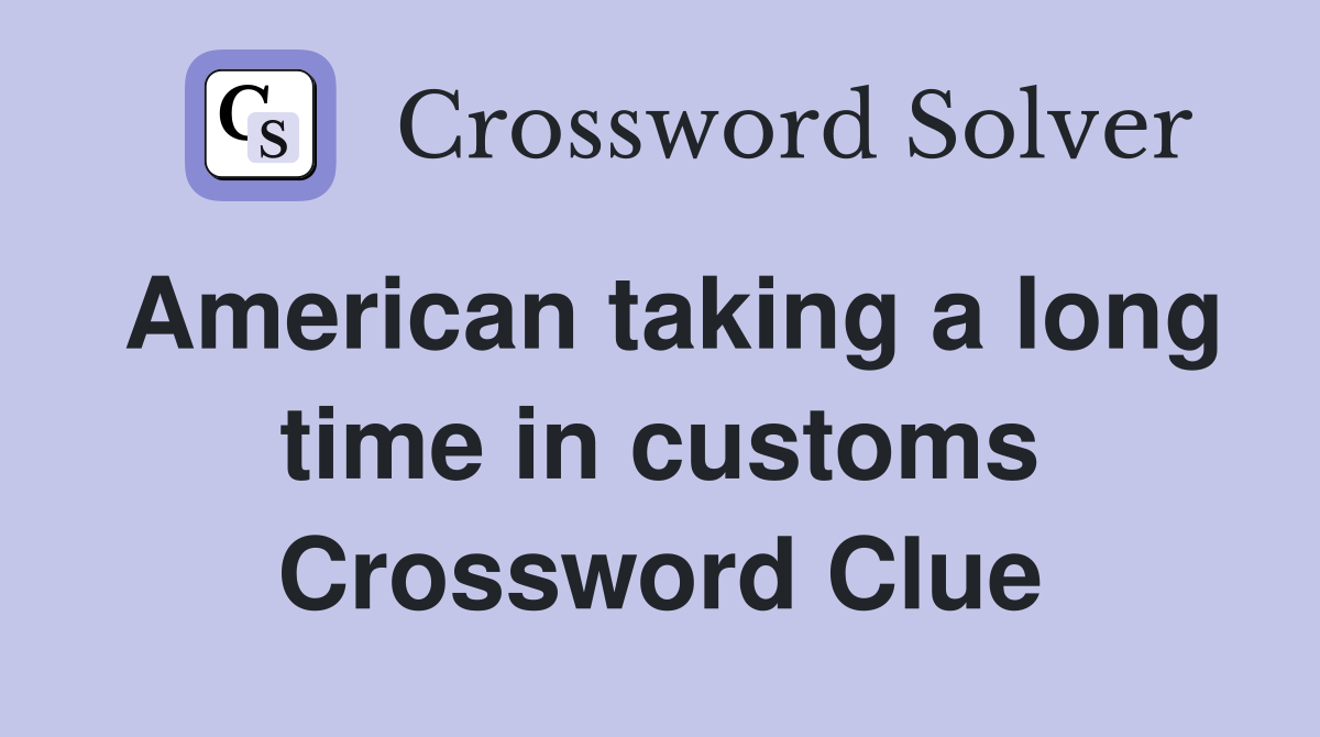 American taking a long time in customs Crossword Clue