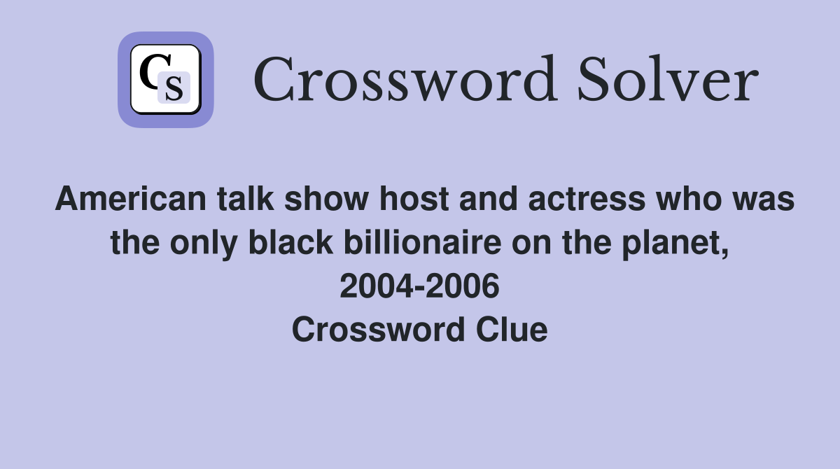 American talk show host and actress who was the only black billionaire on the planet, 2004-2006 Crossword Clue