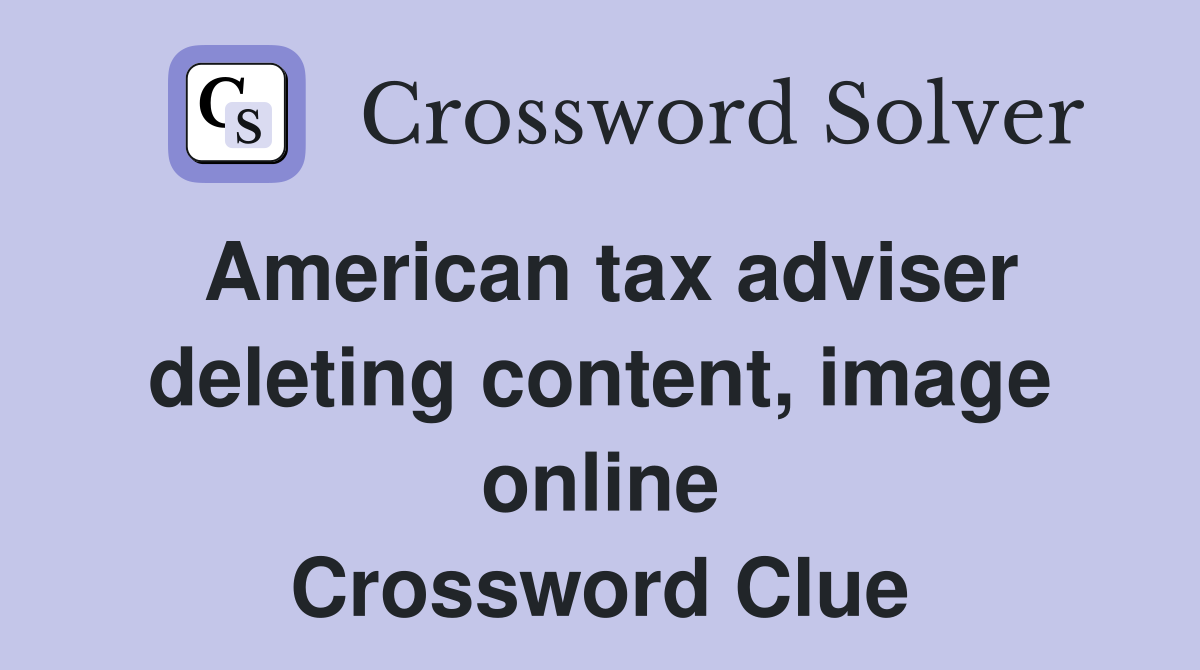 American tax adviser deleting content, image online Crossword Clue