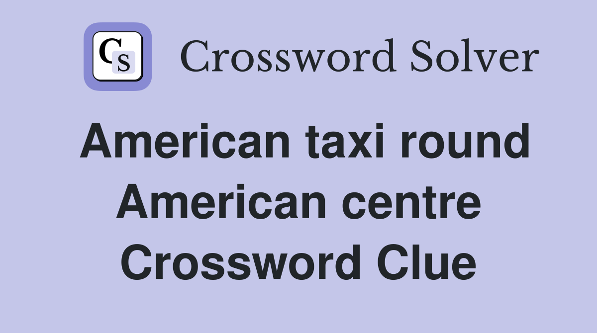 American taxi round American centre Crossword Clue