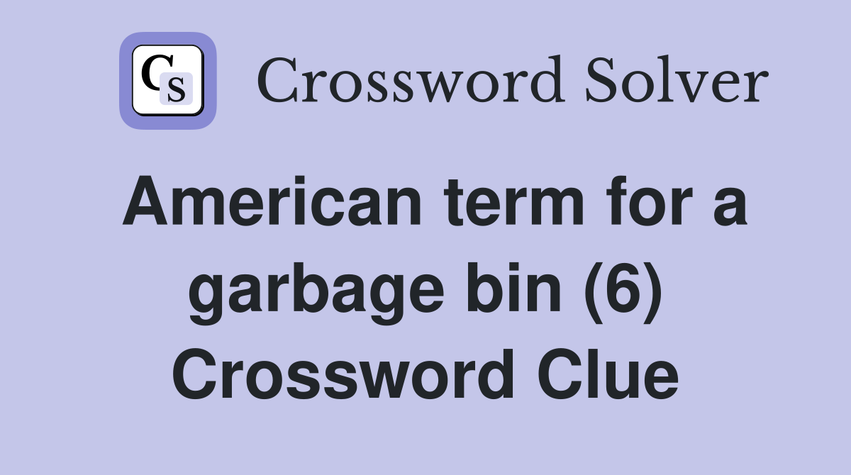 American term for a garbage bin (6) Crossword Clue