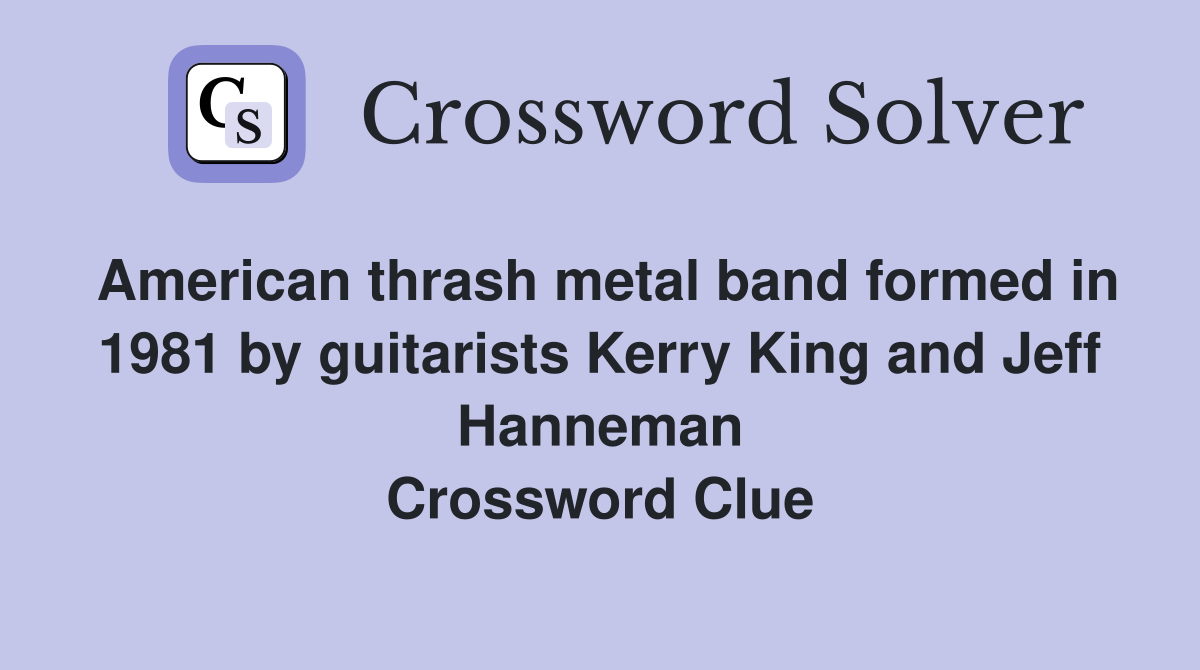 American thrash metal band formed in 1981 by guitarists Kerry King and Jeff Hanneman Crossword Clue