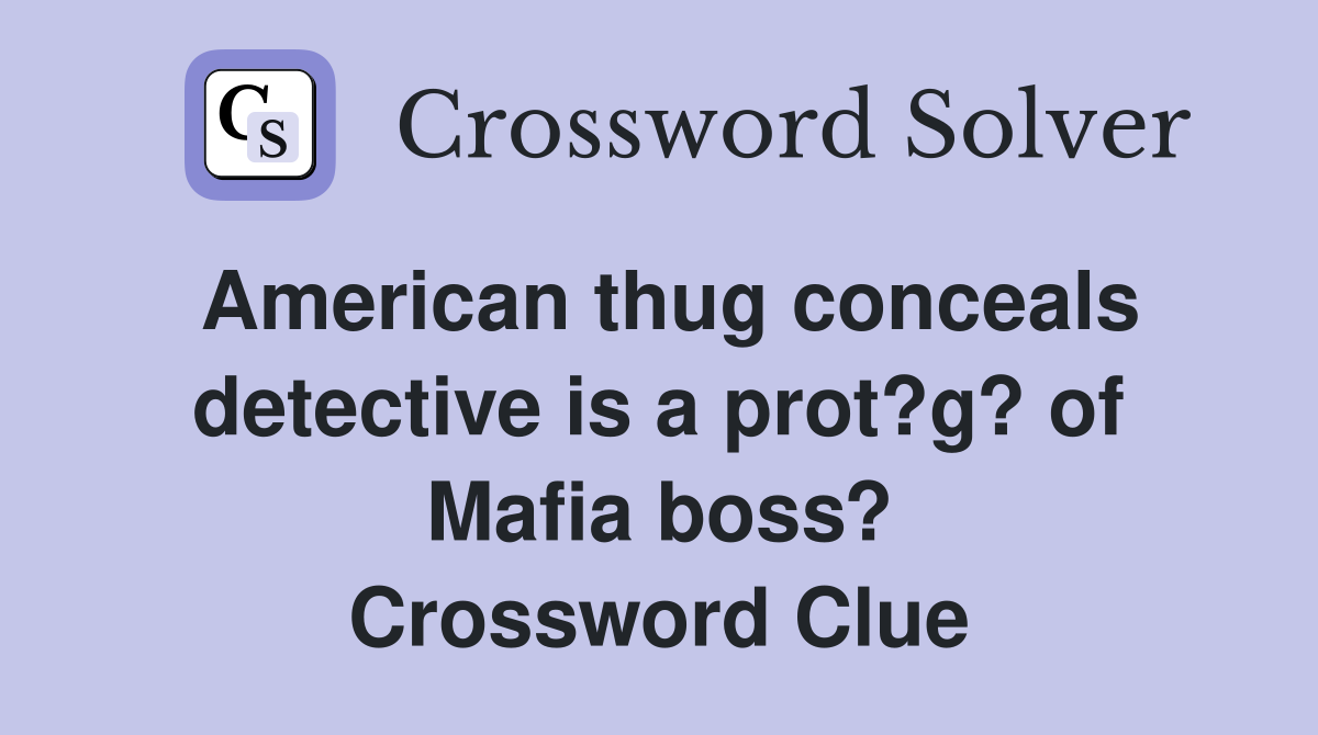 American thug conceals detective is a prot?g? of Mafia boss? Crossword Clue