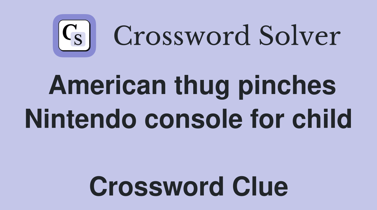 American thug pinches Nintendo console for child  Crossword Clue