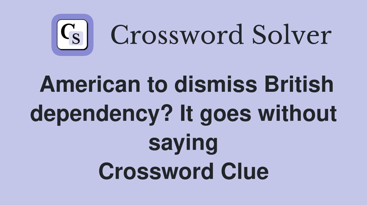 American to dismiss British dependency? It goes without saying Crossword Clue