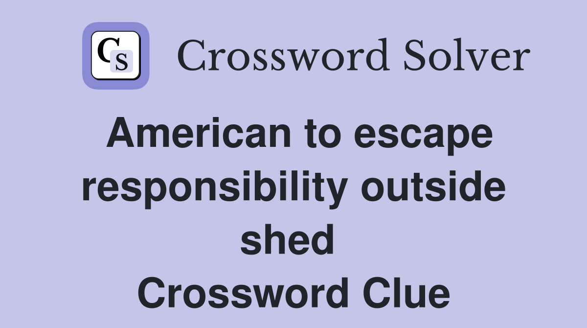 American to escape responsibility outside shed  Crossword Clue