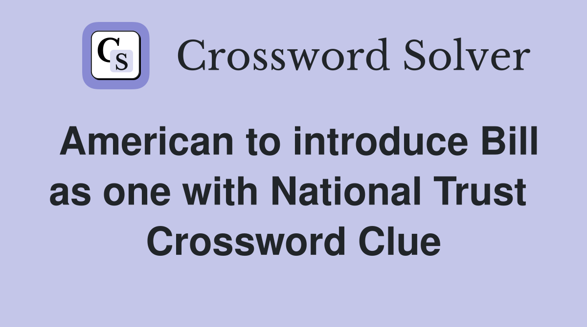 American to introduce Bill as one with National Trust  Crossword Clue