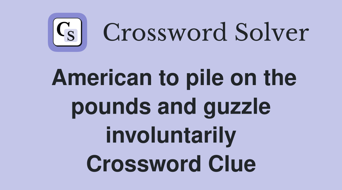 American to pile on the pounds and guzzle involuntarily Crossword Clue