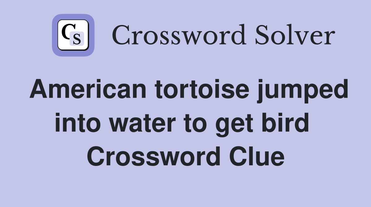 American tortoise jumped into water to get bird  Crossword Clue