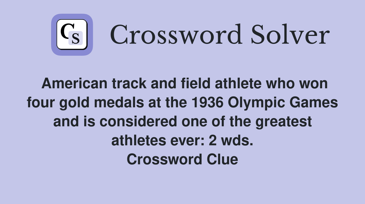 American track and field athlete who won four gold medals at the 1936 Olympic Games and is considered one of the greatest athletes ever: 2 wds. Crossword Clue